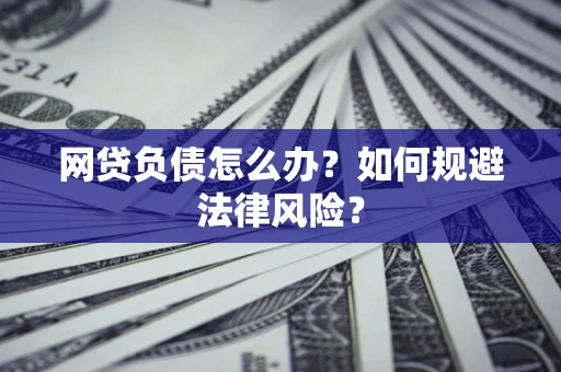 武汉网贷负债怎么办？如何规避法律风险？