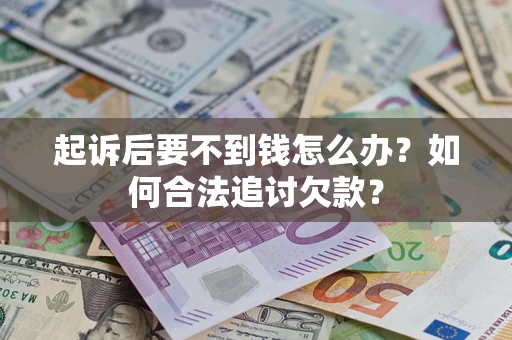 武汉起诉后要不到钱怎么办？如何合法追讨欠款？