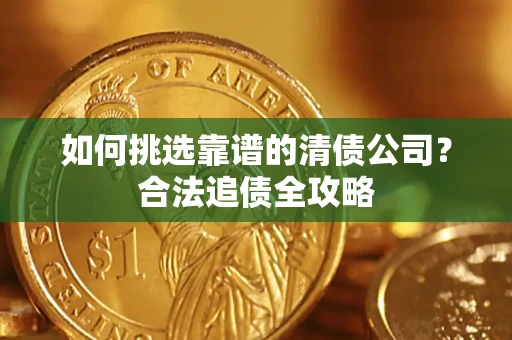 武汉如何挑选靠谱的清债公司？合法追债全攻略