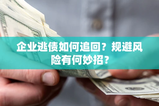 武汉企业逃债如何追回？规避风险有何妙招？