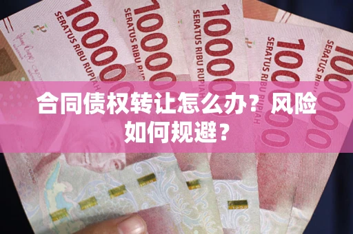 武汉合同债权转让怎么办？风险如何规避？