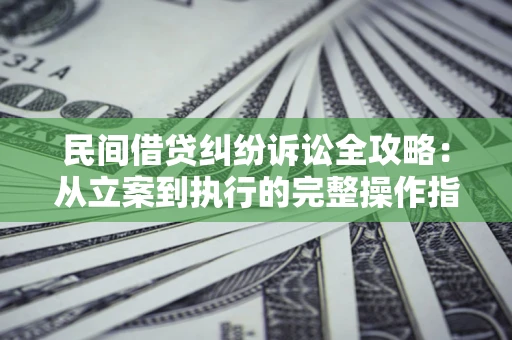 武汉民间借贷纠纷诉讼全攻略：从立案到执行的完整操作指南
