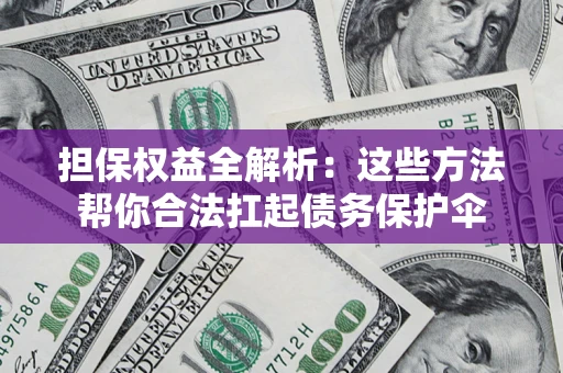武汉担保权益全解析：这些方法帮你合法扛起债务保护伞
