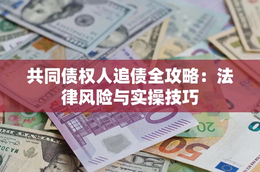 武汉共同债权人追债全攻略：法律风险与实操技巧