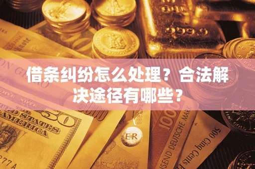武汉借条纠纷怎么处理？合法解决途径有哪些？
