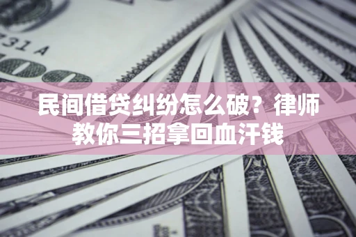 武汉民间借贷纠纷怎么破？律师教你三招拿回血汗钱