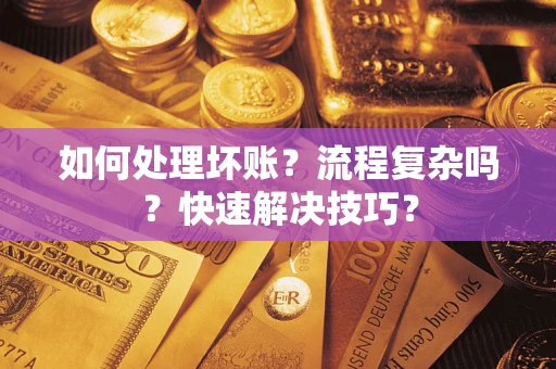 武汉如何处理坏账？流程复杂吗？快速解决技巧？
