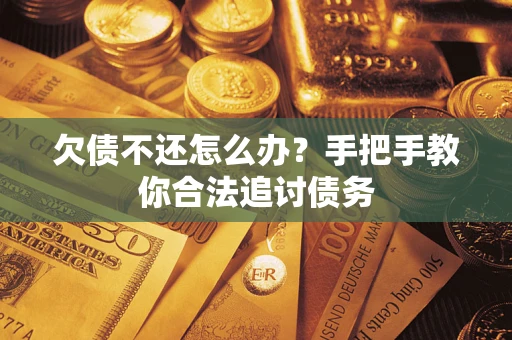 武汉欠债不还怎么办？手把手教你合法追讨债务