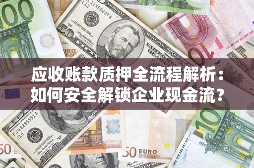 武汉应收账款质押全流程解析：如何安全解锁企业现金流？