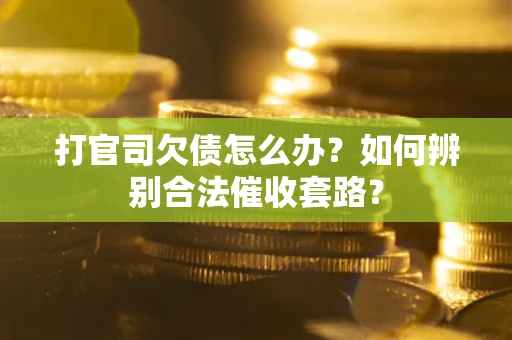 武汉打官司欠债怎么办？如何辨别合法催收套路？