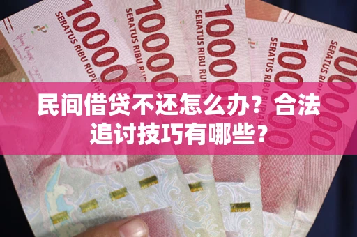 武汉民间借贷不还怎么办？合法追讨技巧有哪些？