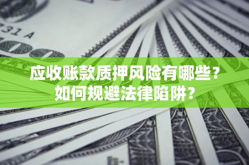 武汉应收账款质押风险有哪些？如何规避法律陷阱？
