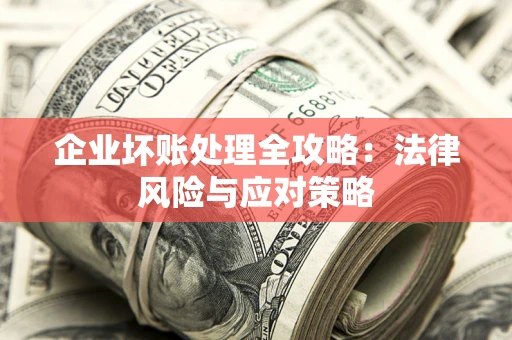武汉企业坏账处理全攻略：法律风险与应对策略