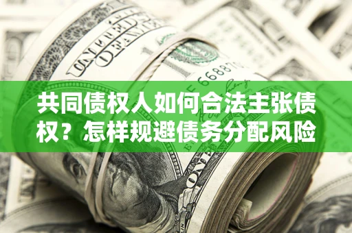 武汉共同债权人如何合法主张债权？怎样规避债务分配风险？