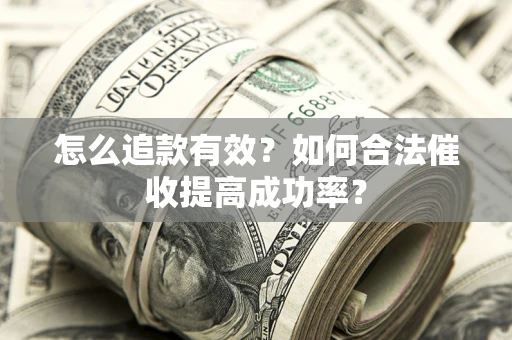 武汉怎么追款有效？如何合法催收提高成功率？