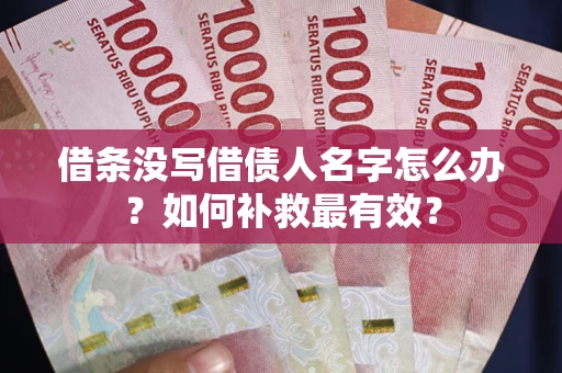 武汉借条没写借债人名字怎么办？如何补救最有效？