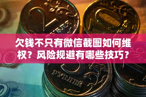 武汉欠钱不只有微信截图如何维权？风险规避有哪些技巧？