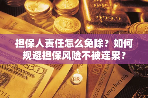 武汉担保人责任怎么免除？如何规避担保风险不被连累？