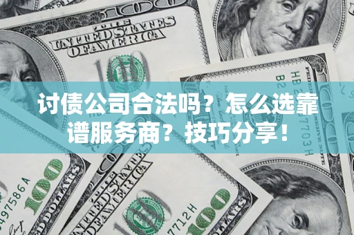 武汉讨债公司合法吗？怎么选靠谱服务商？技巧分享！