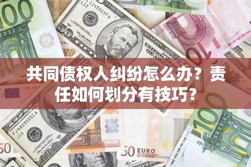 武汉共同债权人纠纷怎么办？责任如何划分有技巧？