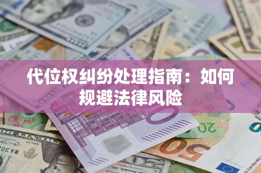 武汉代位权纠纷处理指南:如何规避法律风险 武汉代位权纠纷处理指南:如何规避法律风险