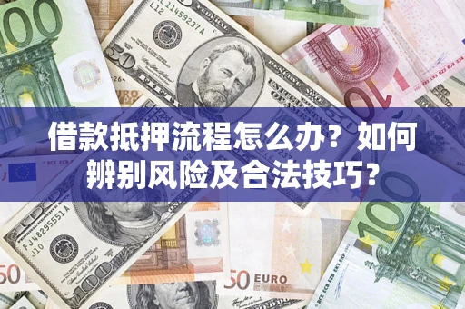 武汉借款抵押流程怎么办？如何辨别风险及合法技巧？