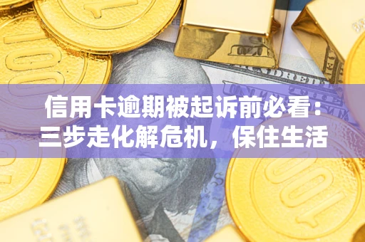 武汉信用卡逾期被起诉前必看：三步走化解危机，保住生活尊严