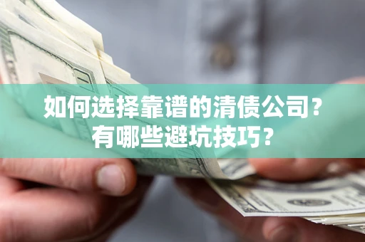 武汉如何选择靠谱的清债公司？有哪些避坑技巧？