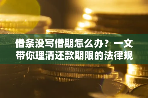 武汉借条没写借期怎么办？一文带你理清还款期限的法律规则
