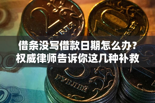 武汉借条没写借款日期怎么办？权威律师告诉你这几种补救方法！