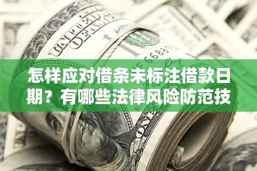武汉怎样应对借条未标注借款日期？有哪些法律风险防范技巧？