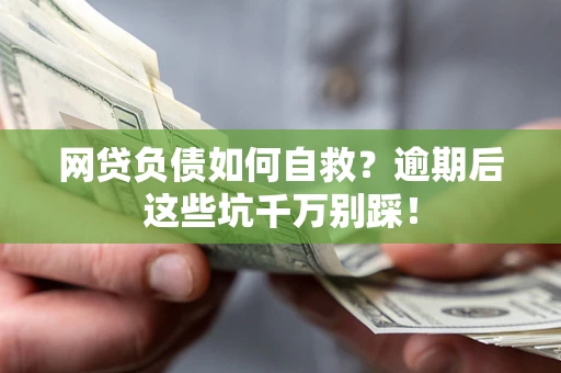 武汉网贷负债如何自救？逾期后这些坑千万别踩！