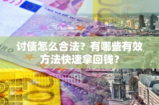 武汉讨债怎么合法？有哪些有效方法快速拿回钱？