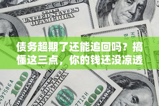 武汉债务超期了还能追回吗？搞懂这三点，你的钱还没凉透