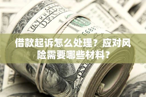 武汉借款起诉怎么处理？应对风险需要哪些材料？