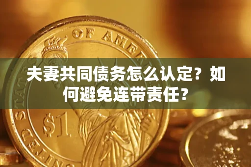 武汉夫妻共同债务怎么认定？如何避免连带责任？