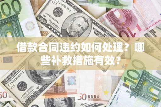 武汉借款合同违约如何处理？哪些补救措施有效？