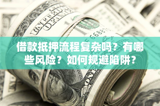武汉借款抵押流程复杂吗？有哪些风险？如何规避陷阱？
