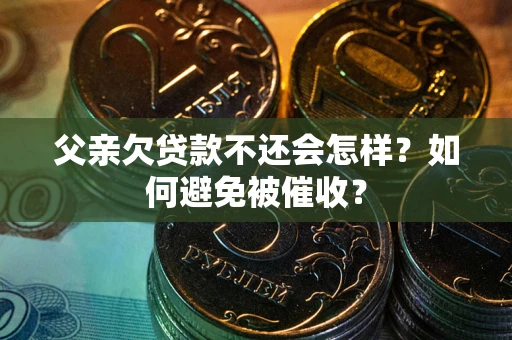 武汉父亲欠贷款不还会怎样？如何避免被催收？