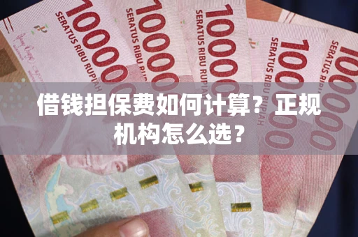 武汉借钱担保费如何计算？正规机构怎么选？