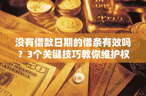 武汉没有借款日期的借条有效吗？3个关键技巧教你维护权益