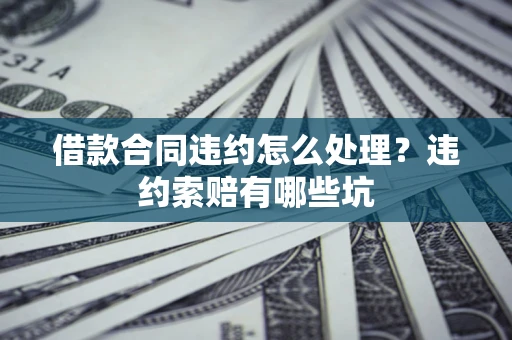 武汉借款合同违约怎么处理？违约索赔有哪些坑