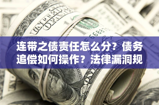 武汉连带之债责任怎么分？债务追偿如何操作？法律漏洞规避指南