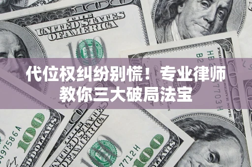 武汉代位权纠纷别慌！专业律师教你三大破局法宝