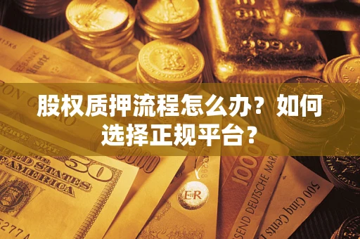 武汉股权质押流程怎么办？如何选择正规平台？