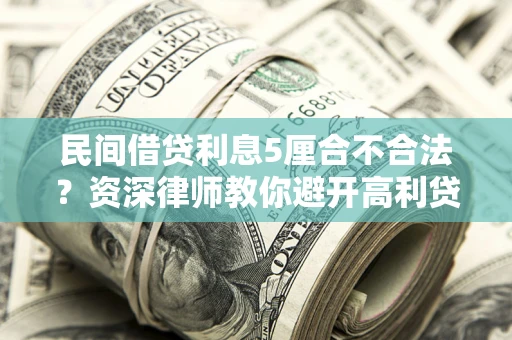 武汉民间借贷利息5厘合不合法？资深律师教你避开高利贷陷阱