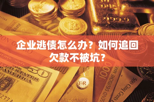 武汉企业逃债怎么办？如何追回欠款不被坑？