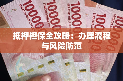 武汉抵押担保全攻略：办理流程与风险防范