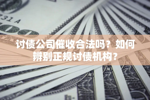 武汉讨债公司催收合法吗？如何辨别正规讨债机构？