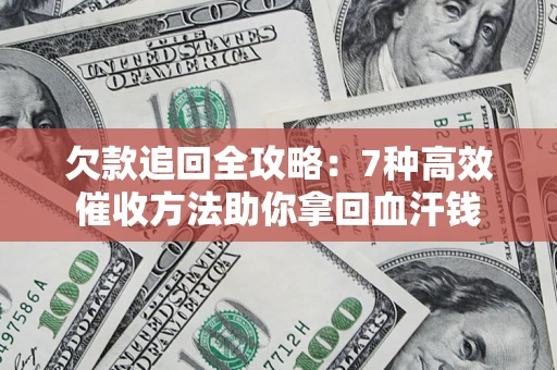 武汉欠款追回全攻略：7种高效催收方法助你拿回血汗钱